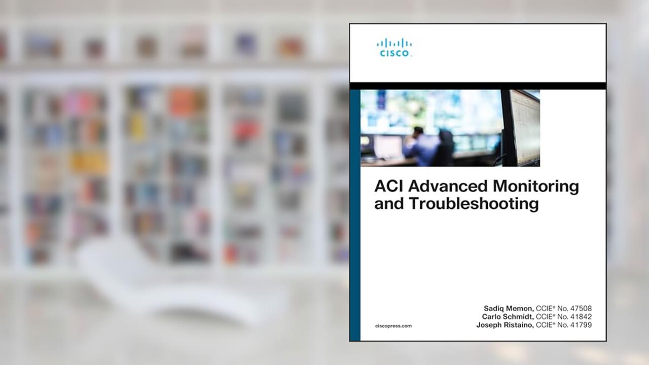 ACI Advanced Monitoring and Troubleshooting (Networking Technology), written by Sadiq Memon; Carlo Schmidt; Joseph Ristaino