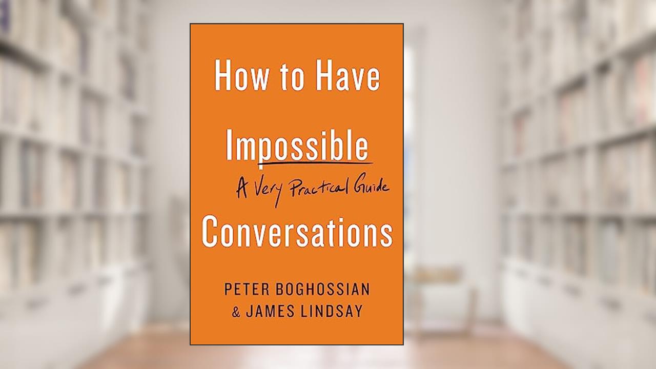 How to Have Impossible Conversations: A Very Practical Guide, written by Peter Boghossian; James Lindsay