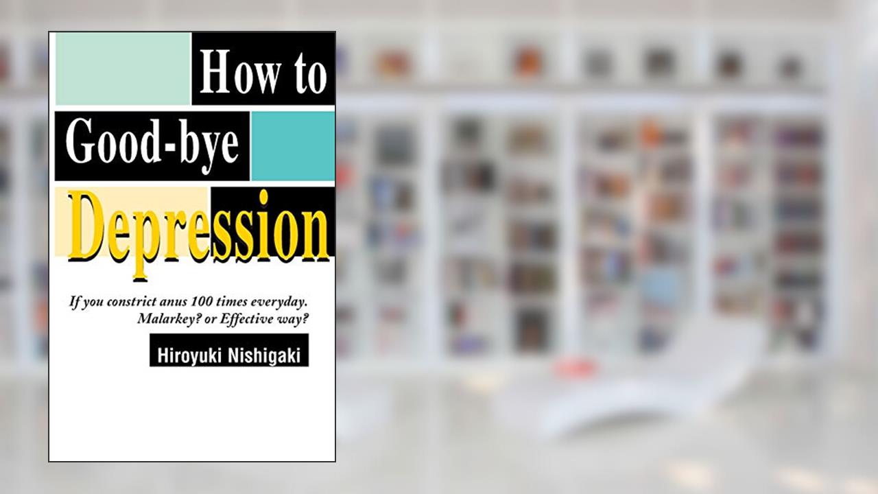 How to Good-bye Depression: If You Constrict Anus 100 Times Everyday. Malarkey? or Effective Way?, written by Hiroyuki Nishigaki