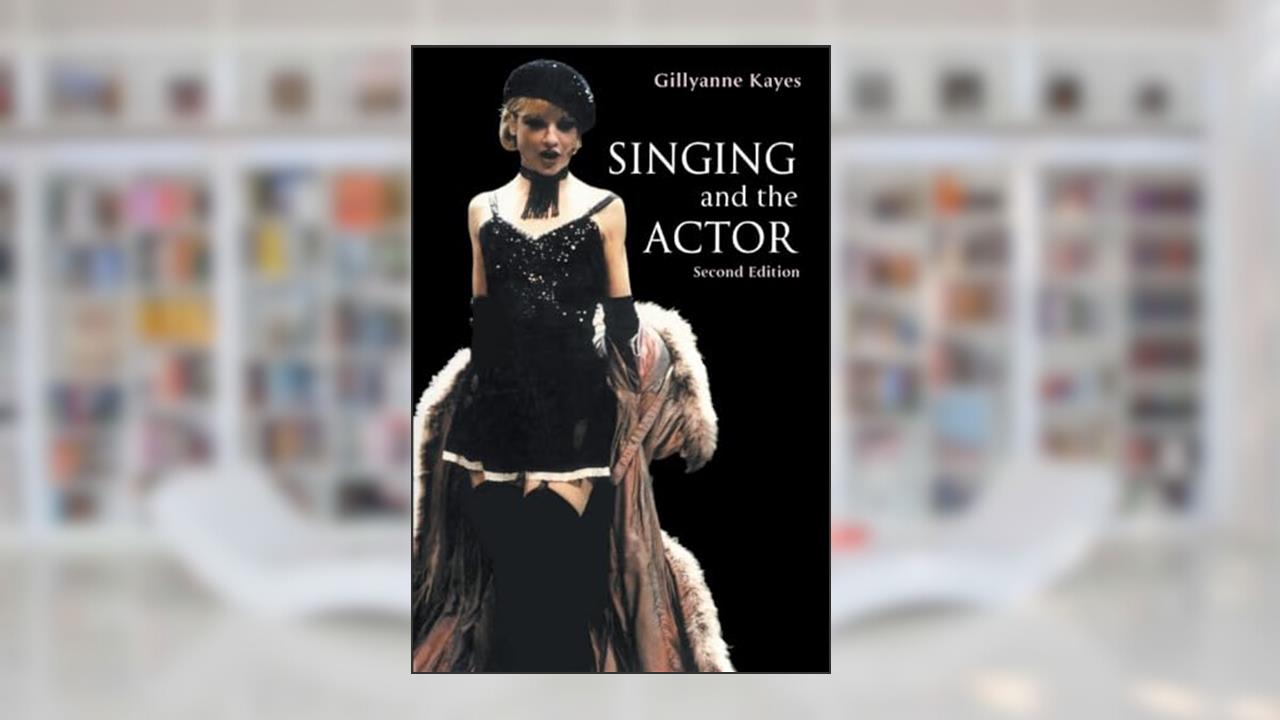 Singing and the Actor (Theatre Arts Book), written by Gillyanne Kayes