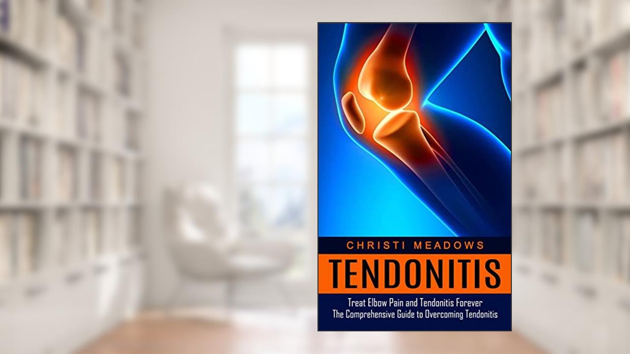 Tendonitis: Treat Elbow Pain and Tendonitis Forever (The Comprehensive Guide to Overcoming Tendonitis), written by Christi Meadows