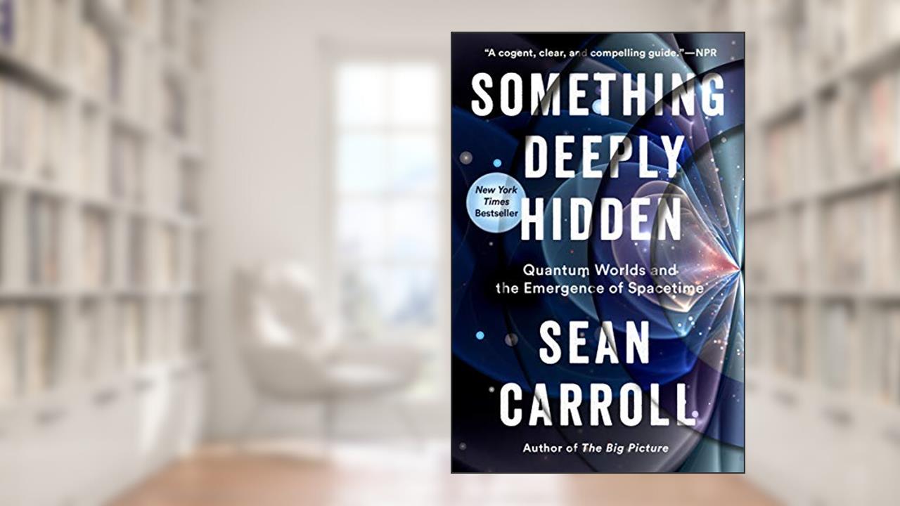 Something Deeply Hidden: Quantum Worlds and the Emergence of Spacetime, written by Sean Carroll