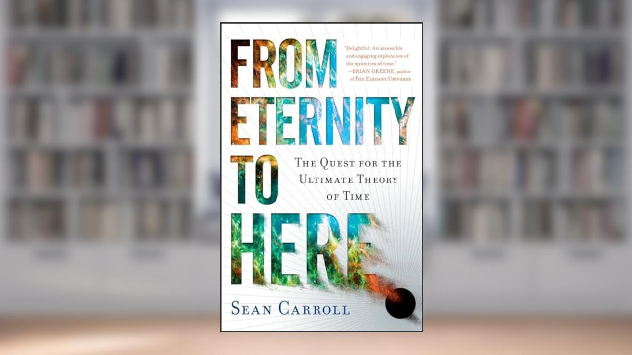 From Eternity to Here: The Quest for the Ultimate Theory of Time, written by Sean Carroll