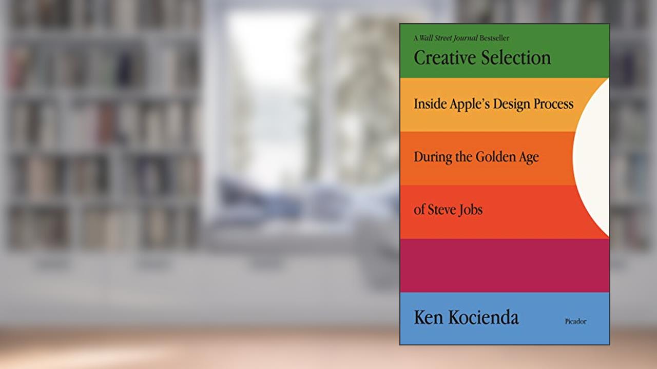 Creative Selection: Inside Apple's Design Process During the Golden Age of Steve Jobs, written by Ken Kocienda