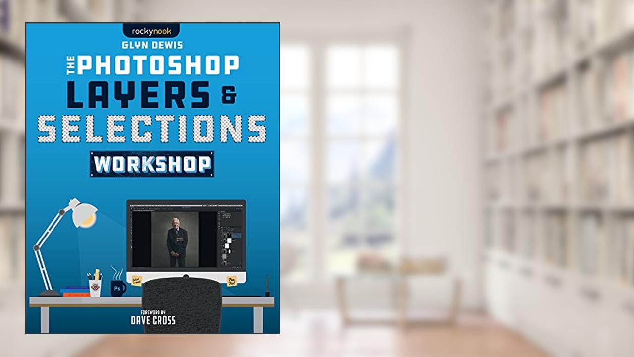 The Photoshop Layers and Selections Workshop, written by Glyn Dewis