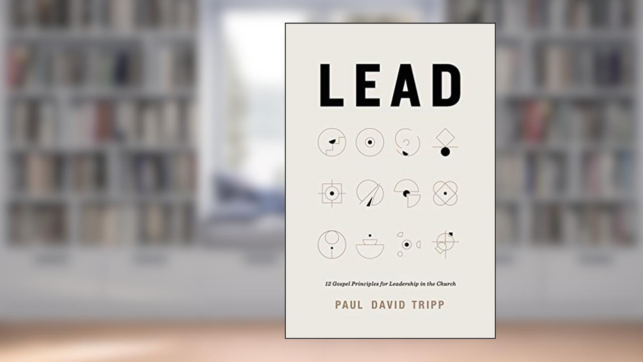 Lead: 12 Gospel Principles for Leadership in the Church, written by Paul David Tripp