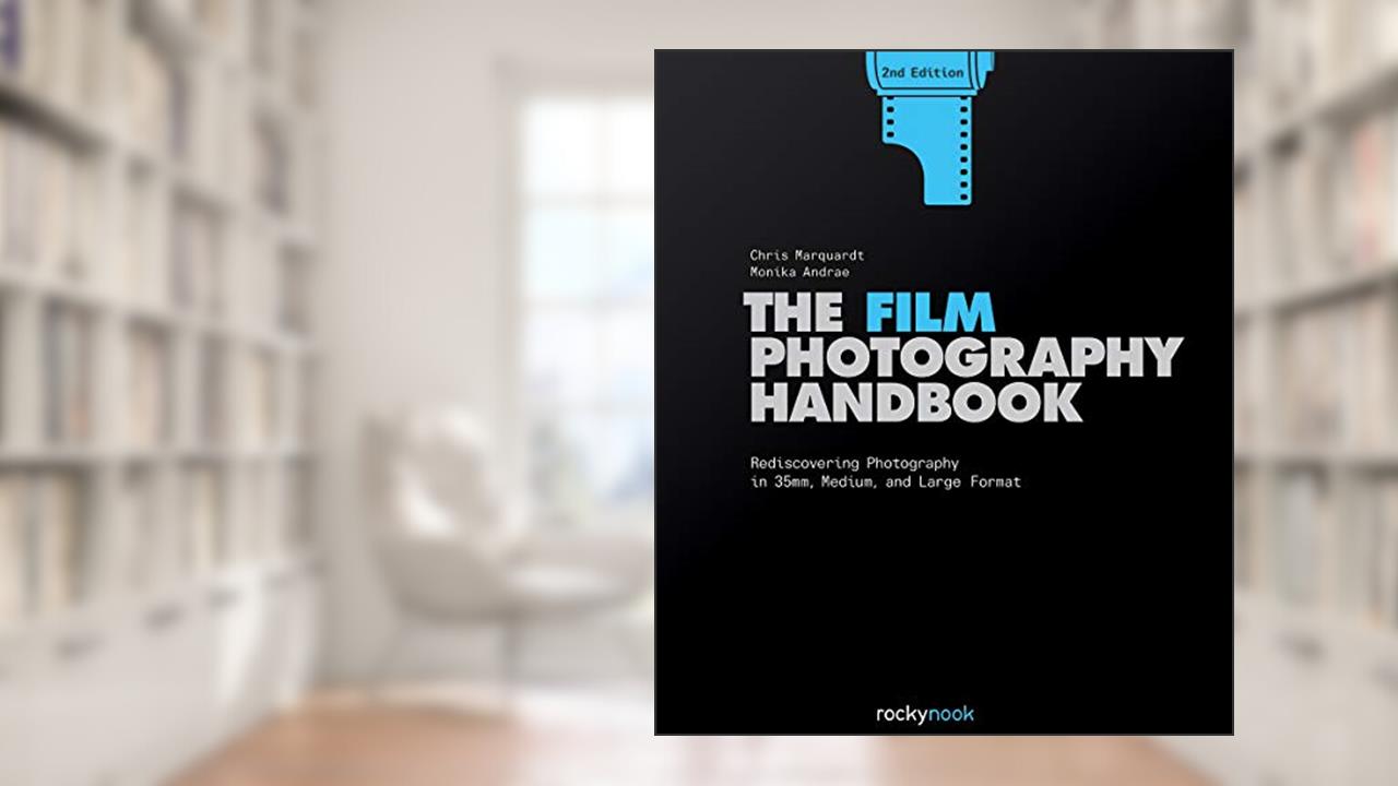 The Film Photography Handbook: Rediscovering Photography in 35mm, Medium, and Large Format, written by Chris Marquardt; Monika Andrae