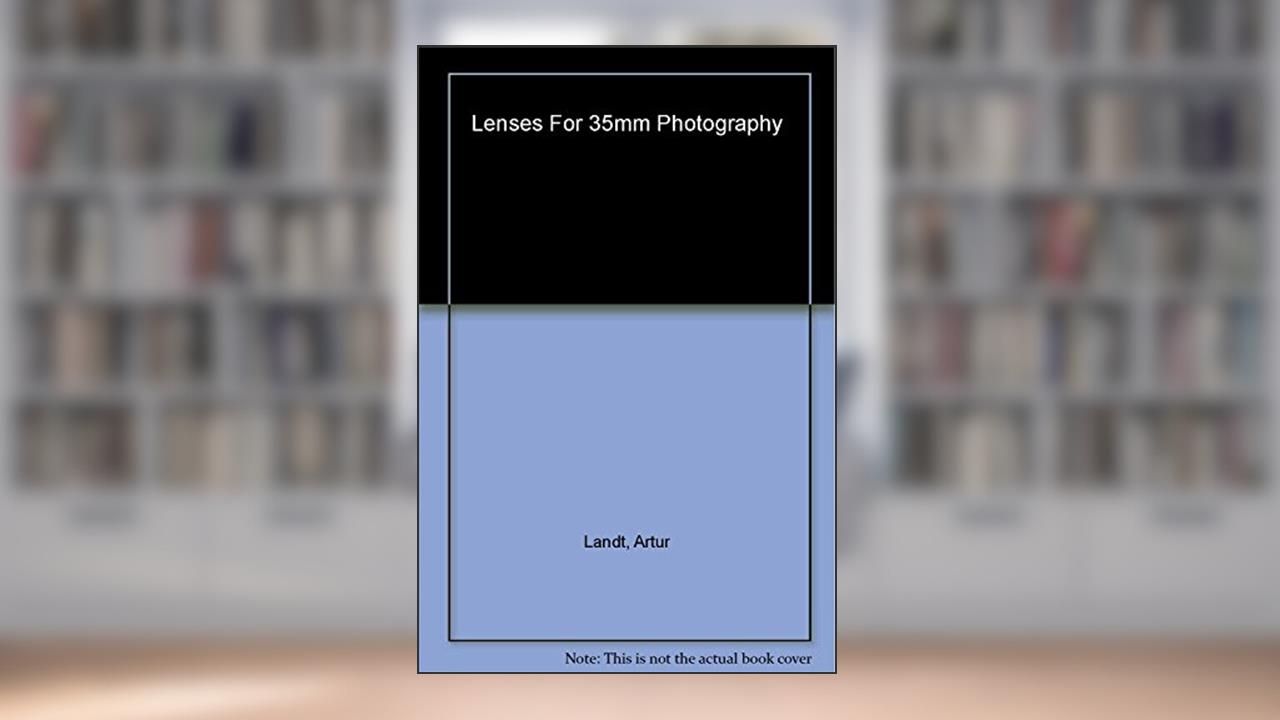 Lenses For 35mm Photography: Kodak Workshop Series, written by Artur Landt