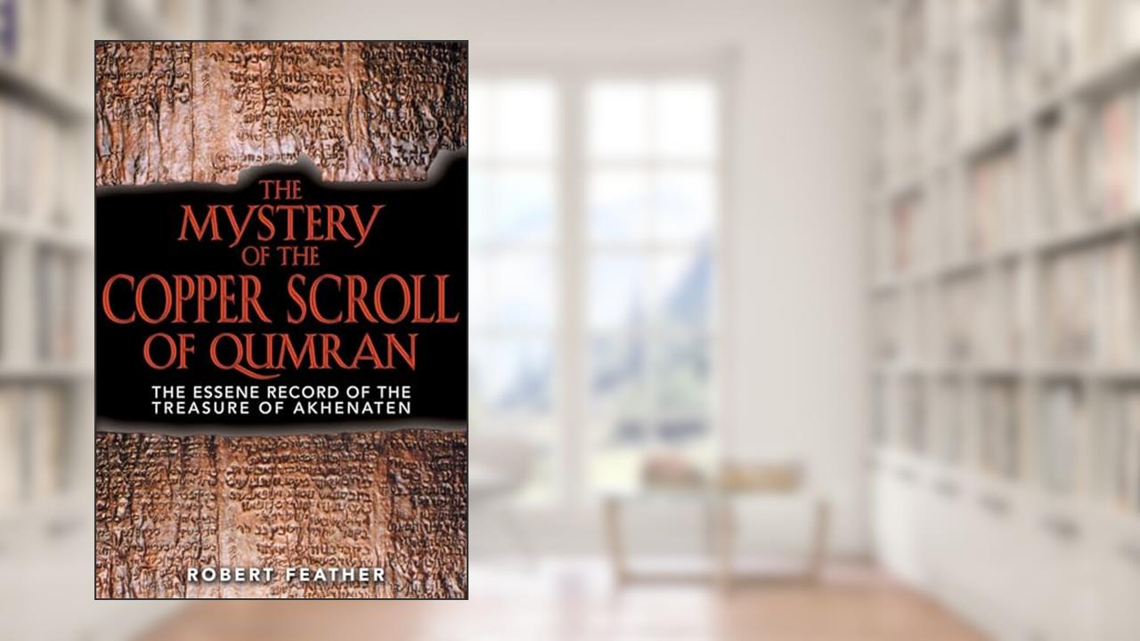 The Mystery of the Copper Scroll of Qumran: The Essene Record of the Treasure of Akhenaten, written by Robert Feather