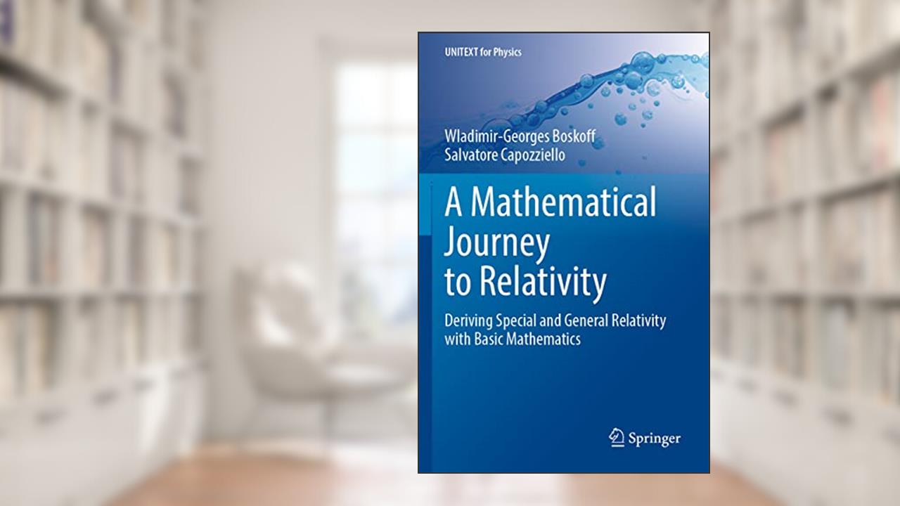 A Mathematical Journey to Relativity: Deriving Special and General Relativity with Basic Mathematics (UNITEXT for Physics), written by Wladimir-Georges Boskoff; Salvatore Capozziello