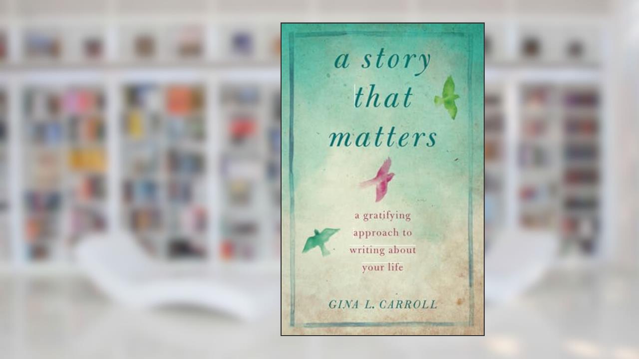 A Story That Matters: A Gratifying Approach to Writing About Your Life, written by Gina L. Carroll