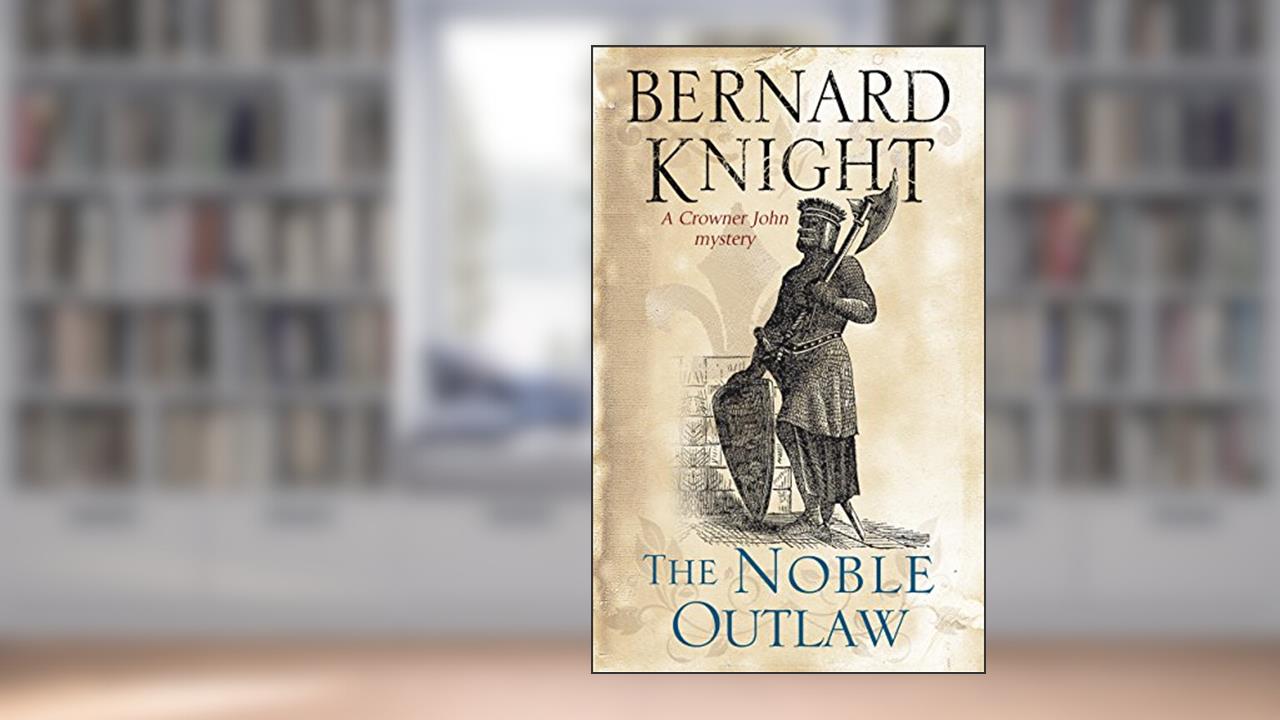 Noble Outlaw, The (A Crowner John Mystery Book 11), written by Bernard Knight
