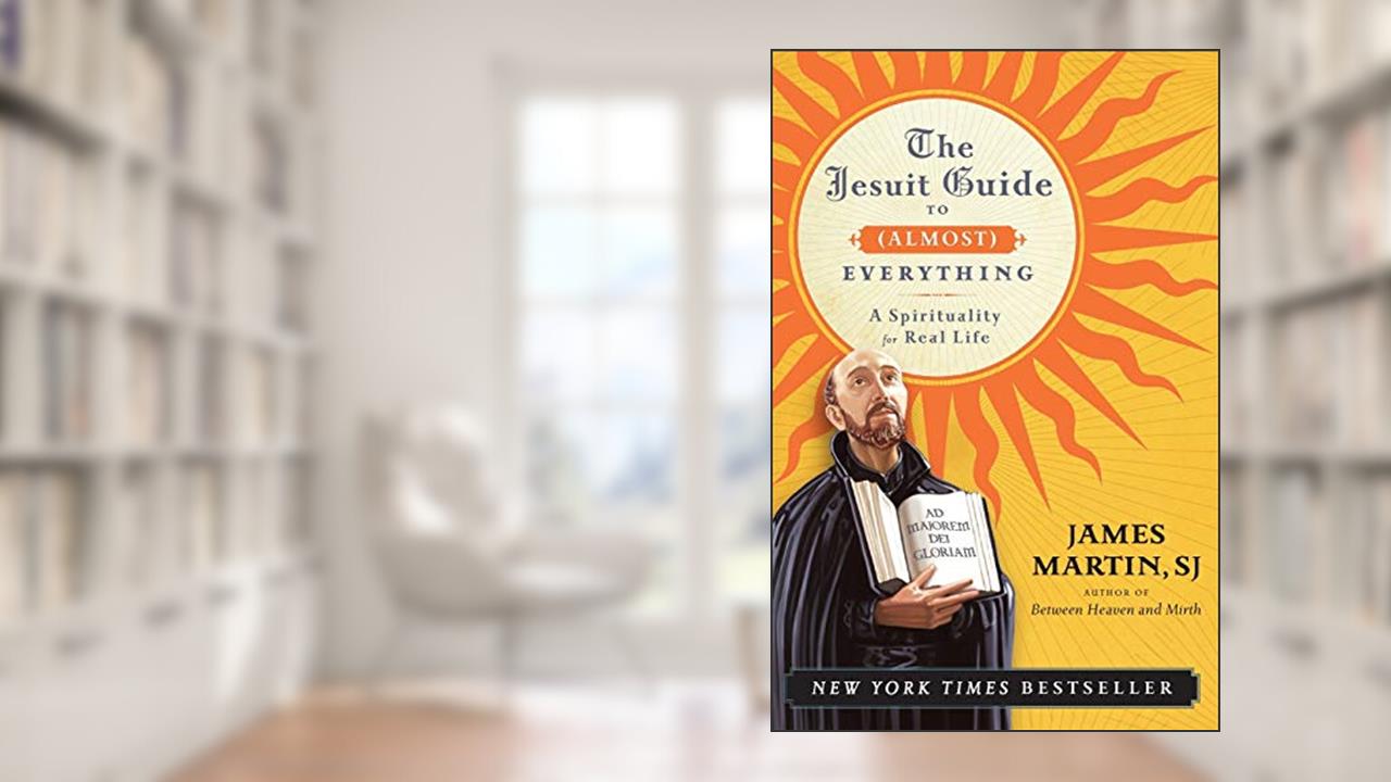 The Jesuit Guide to (Almost) Everything: A Spirituality for Real Life, written by James Martin