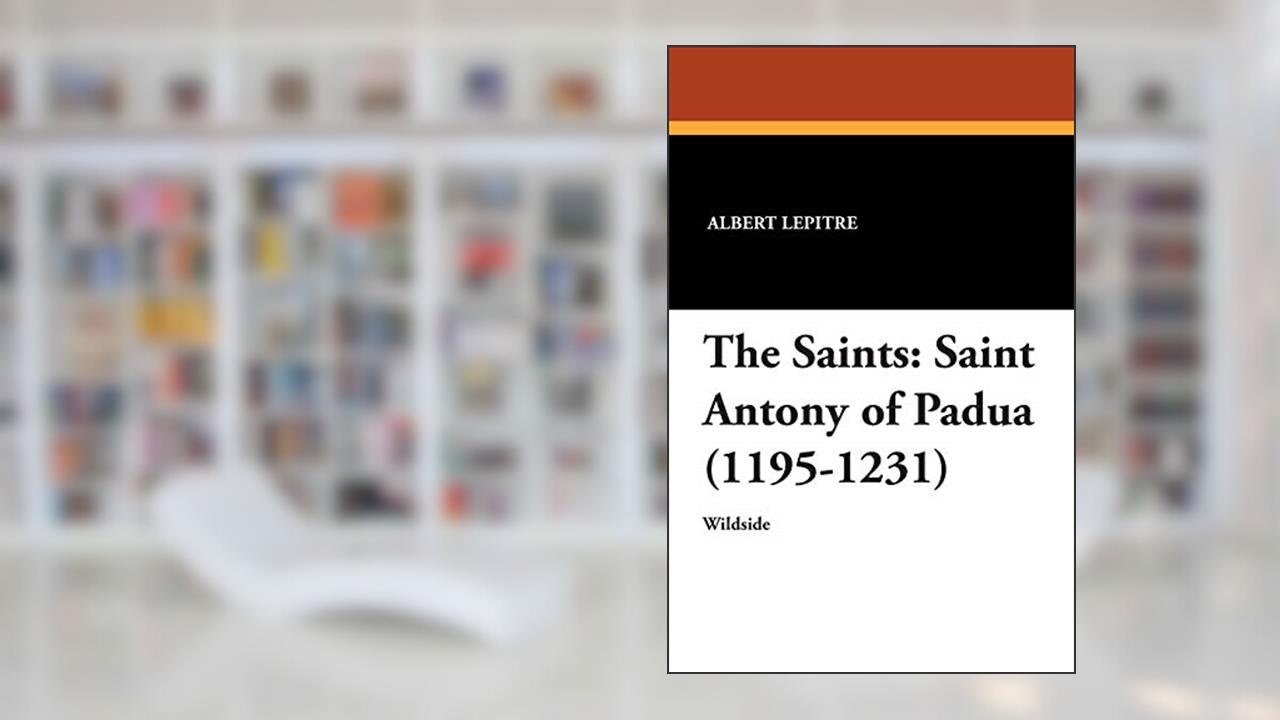 The Saints: Saint Antony of Padua (1195-1231), written by Albert Lepitre