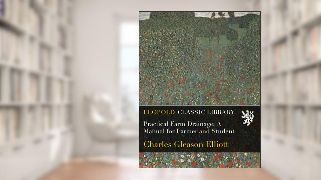 Practical Farm Drainage; A Manual for Farmer and Student, written by Charles Gleason Elliott