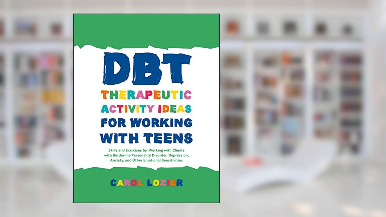 DBT Therapeutic Activity Ideas for Working with Teens, written by Carol Lozier
