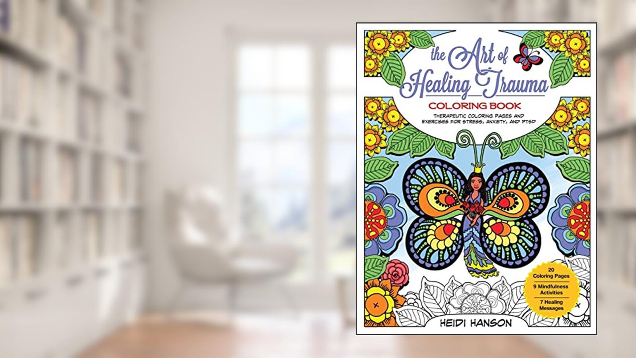 The Art of Healing Trauma Coloring Book: Therapeutic Coloring Pages and Exercises for Stress, Anxiety, and PTSD, written by Heidi Hanson