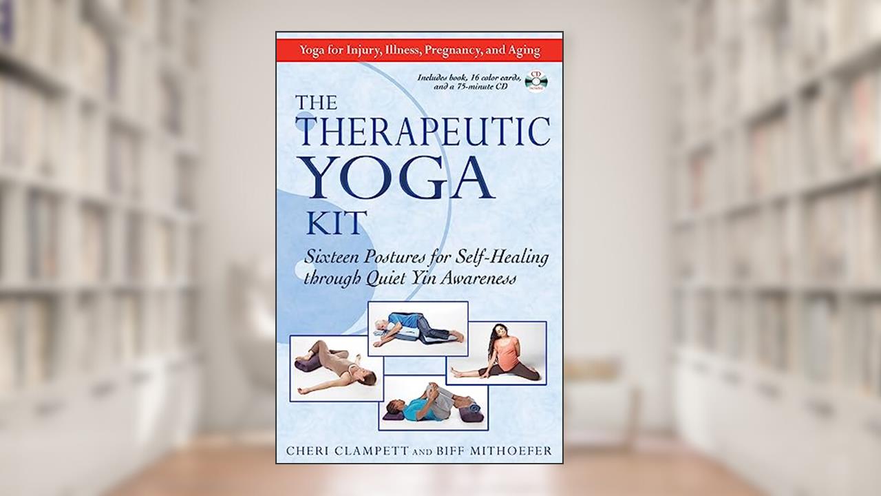 The Therapeutic Yoga Kit: Sixteen Postures for Self-Healing through Quiet Yin Awareness, written by Cheri Clampett; Biff Mithoefer