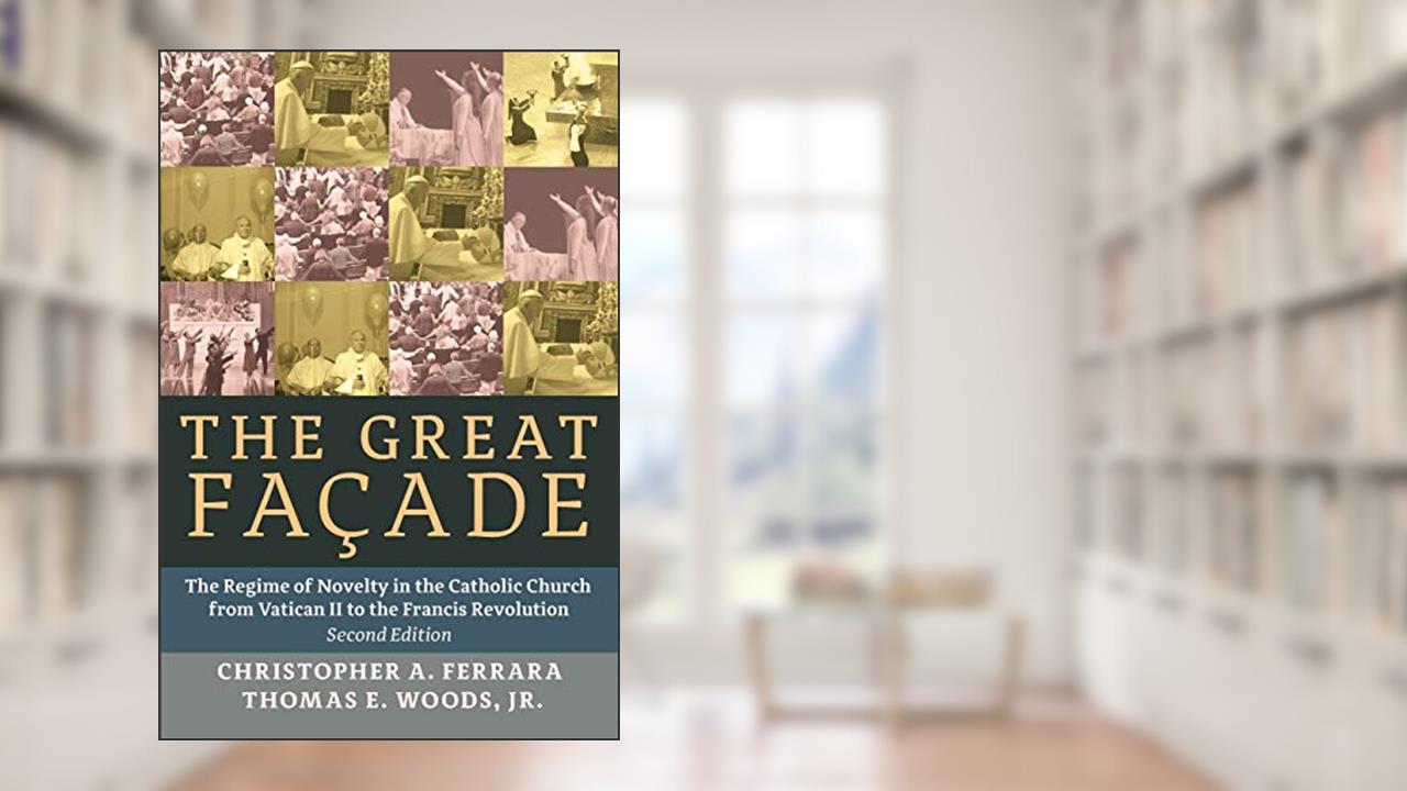 The Great Façade: The Regime of Novelty in the Catholic Church from Vatican II to the Francis Revolu, written by Christopher A. Ferrara; Jr. Thomas E. Woods