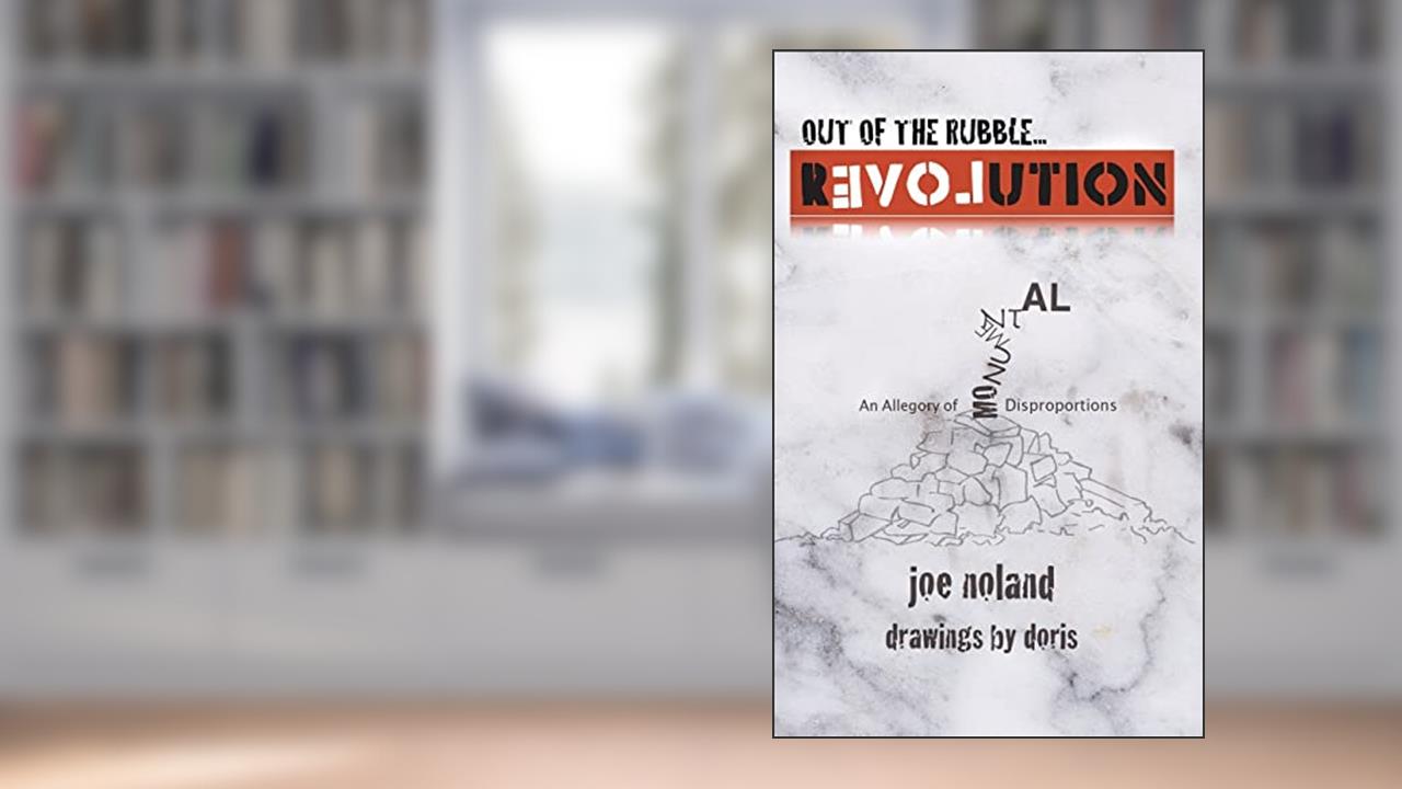 Out of the Rubble... Revolution!: An Allegory of Monumental Disproportions, written by Joe Noland
