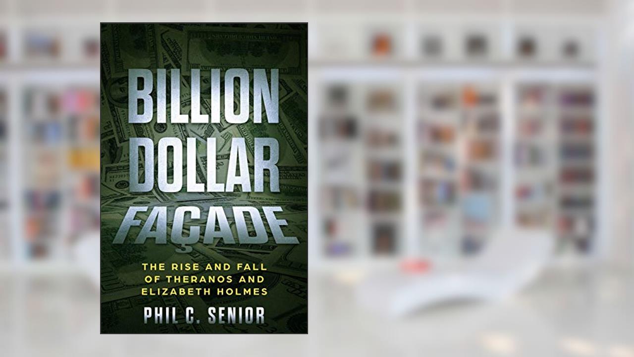 Billion Dollar Facade: The Rise And Fall Of Theranos And Elizabeth Holmes, written by Phil C. Senior