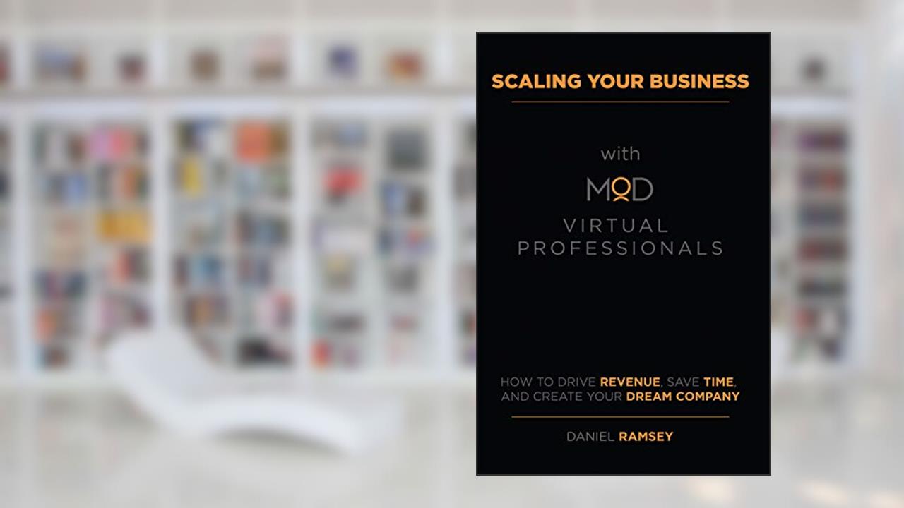 Scaling Your Business with MOD Virtual Professionals: How to Drive Revenue, Save Time, and Create Your Dream Company, written by Daniel Ramsey