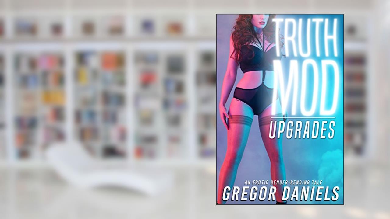 Truth Mod: Upgrades (Gender Transformation Erotica), written by Gregor Daniels