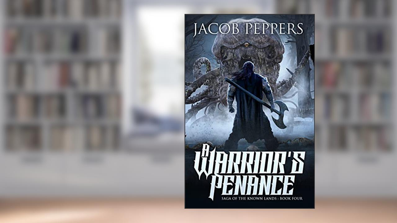 A Warrior's Penance: Book Four of Saga of the Known Lands, written by Jacob Peppers