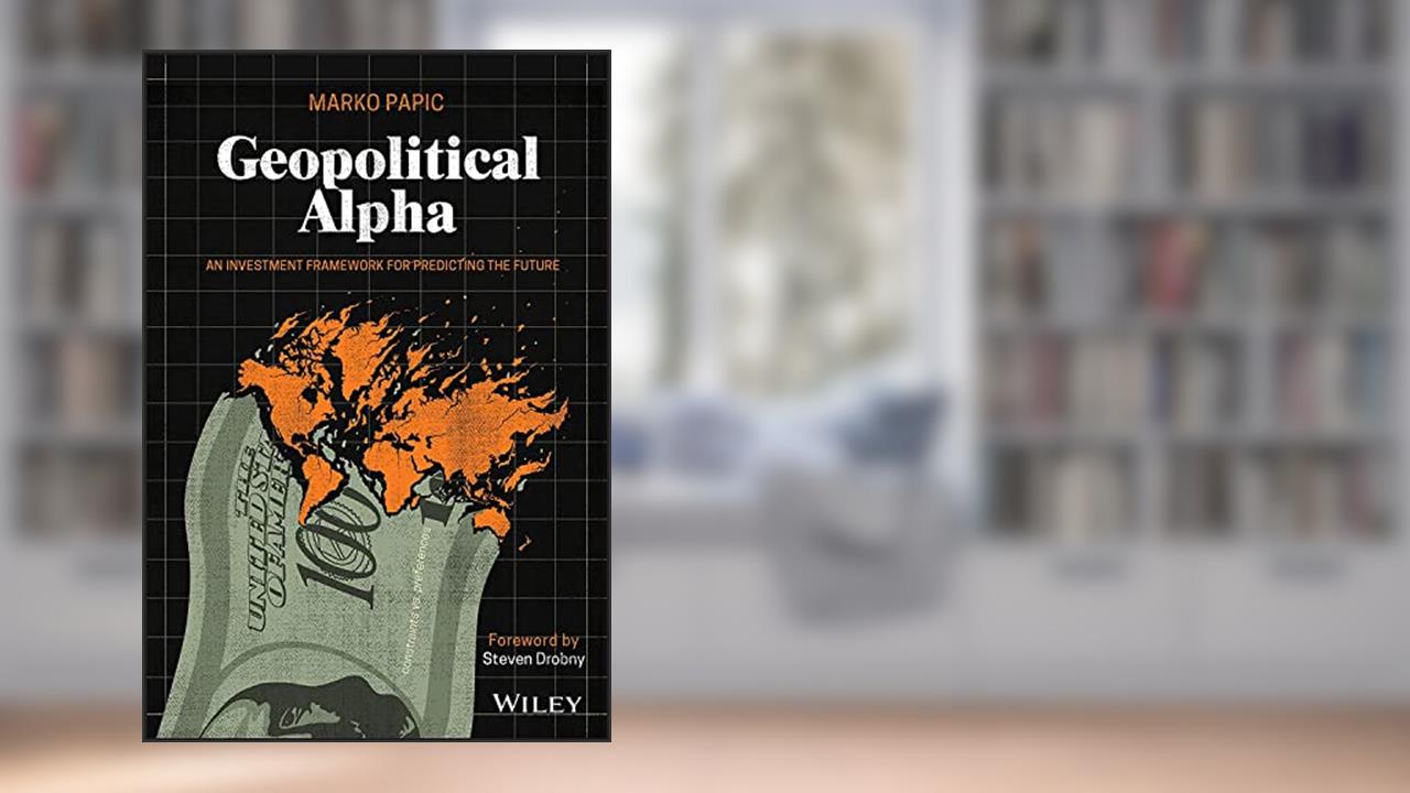 Geopolitical Alpha: An Investment Framework for Predicting the Future, written by Marko Papic