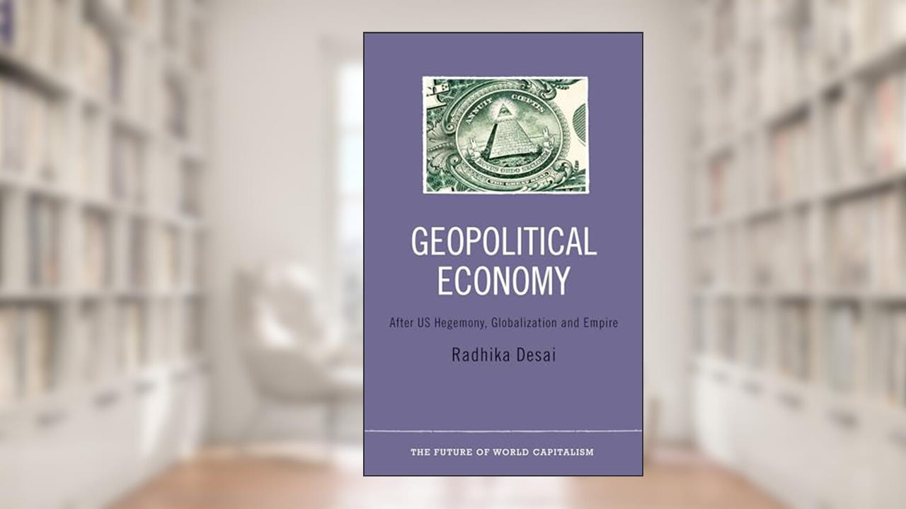 Geopolitical Economy: After US Hegemony, Globalization and Empire (The Future of World Capitalism), written by Radhika Desai