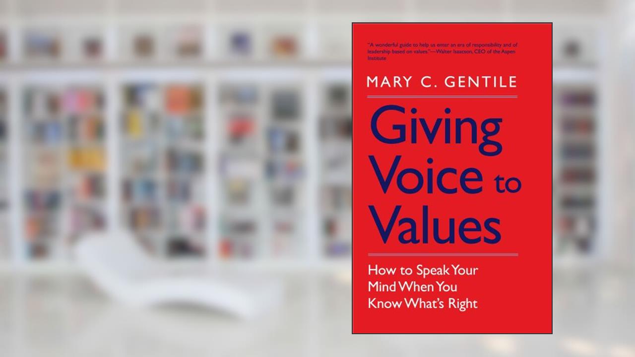 Giving Voice to Values: How to Speak Your Mind When You Know What's Right, written by Mary C. Gentile