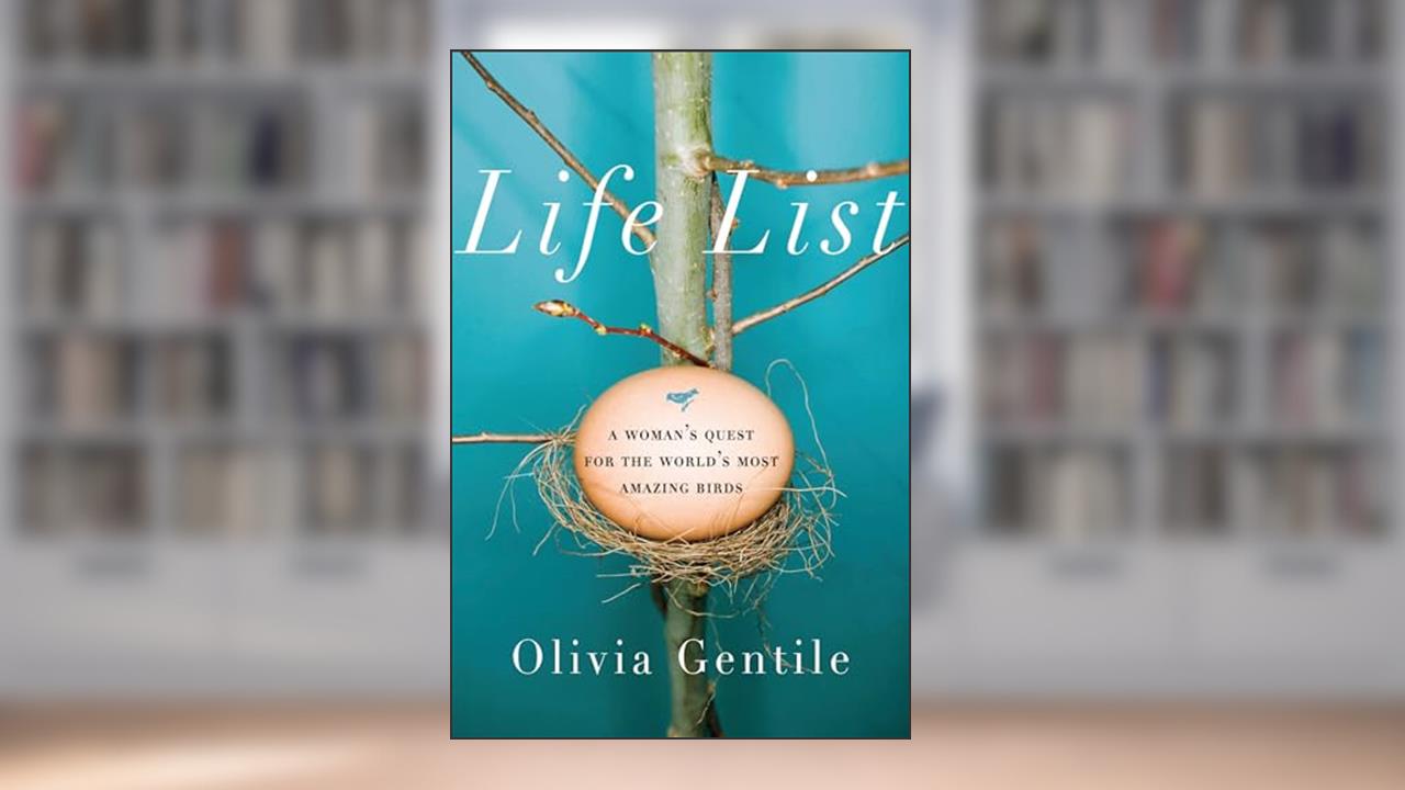 Life List: A Woman's Quest for the World's Most Amazing Birds, written by Olivia Gentile