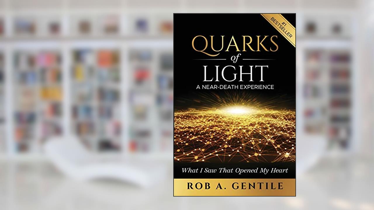 Quarks of Light: A Near-Death Experience, written by Rob A Gentile