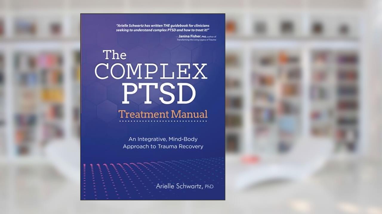 The Complex PTSD Treatment Manual: An Integrative, Mind-Body Approach to Trauma Recovery, written by Arielle Schwartz