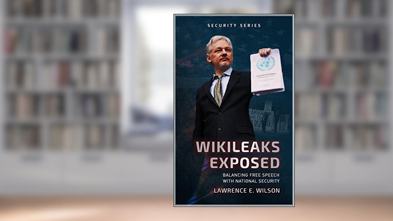 WikiLeaks Exposed: Balancing Free Speech with National Security (National Security and Foreign Affairs Book 6), written by Lawrence E. Wilson