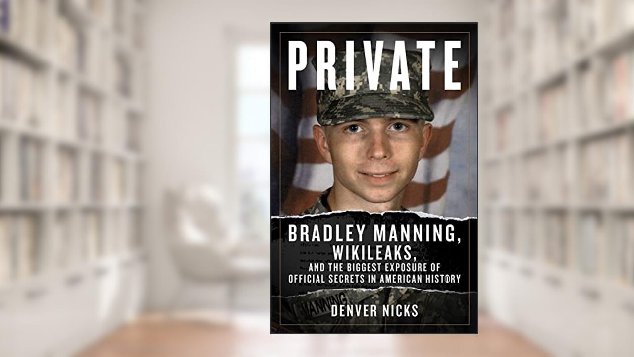 Private: Bradley Manning, WikiLeaks, and the Biggest Exposure of Official Secrets in American History, written by Denver Nicks