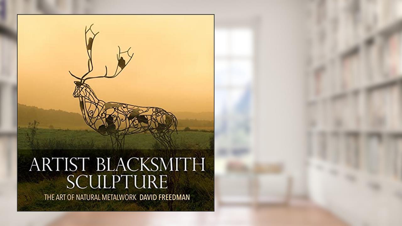 Artist Blacksmith Sculpture: The Art of Natural Metalwork, written by David Freedman
