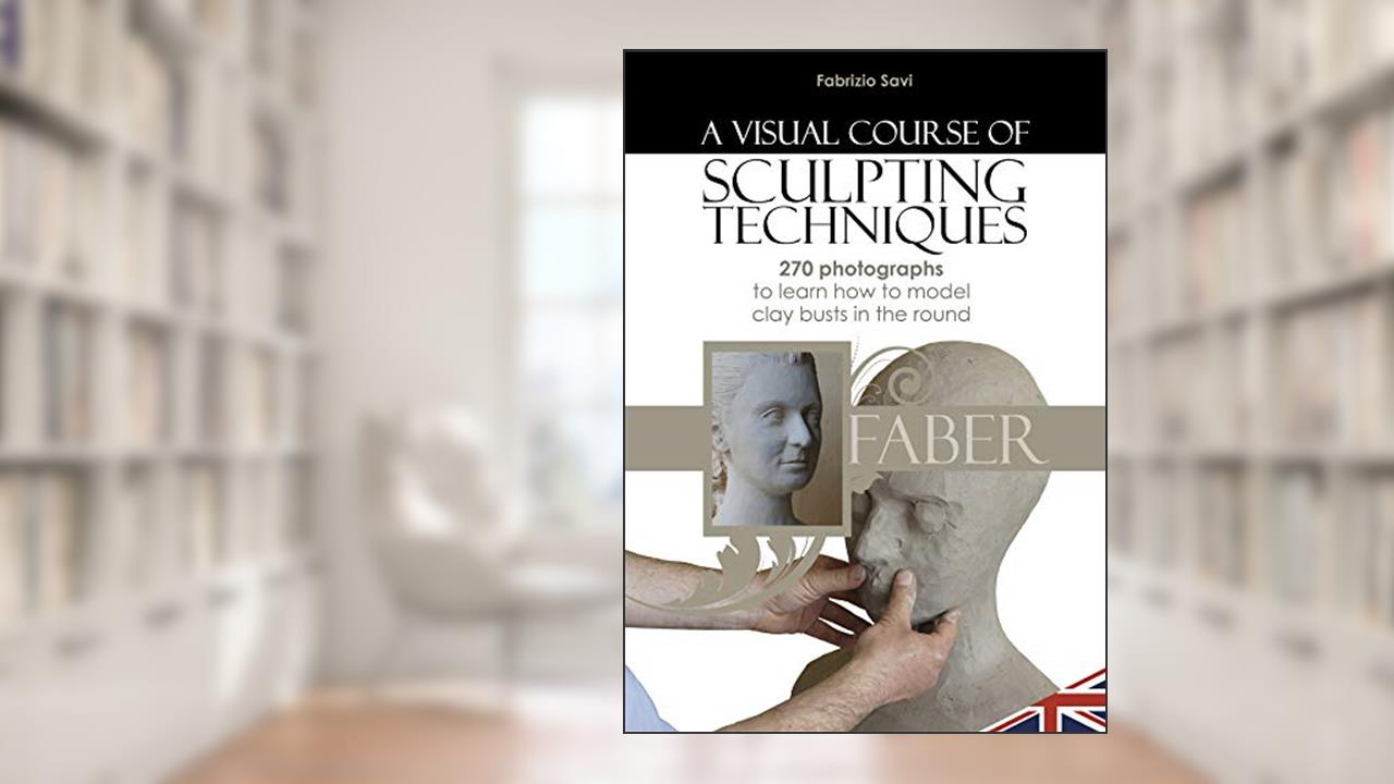A visual Course of Sculpting techniques: 270 photographs to learn how to model clay busts in the round, written by Fabrizio Savi