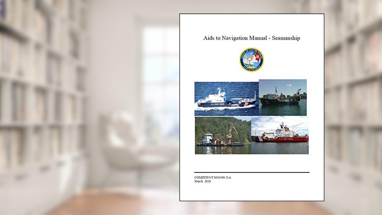 Aids to Navigation Manual - Seamanship: COMDTINST M16500.21A Mar 11 2016, written by Coast Guard