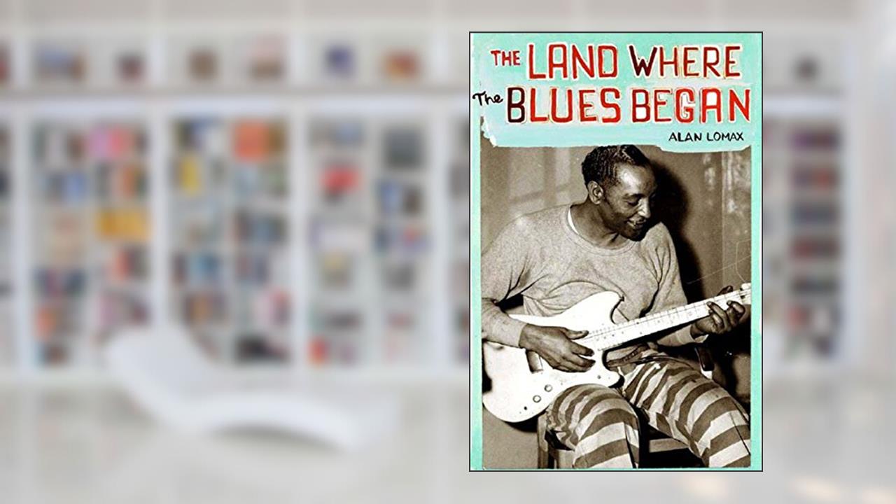 The Land Where the Blues Began, written by Alan Lomax