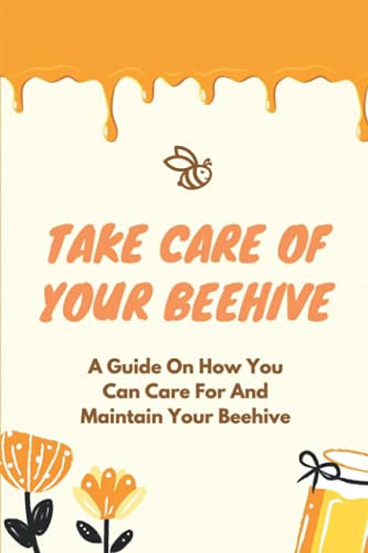 Read Take Care Of Your Beehive: A Guide On How You Can Care For And Maintain Your Beehive: How To Build A Beehive, written by Kendall Fedele