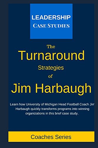 Read The Turnaround Strategies of Jim Harbaugh: How the University of Michigan Head Football Coach Changes the Culture to Immediately Increase Performance, written by Leadership Case Studies