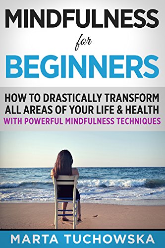 Read Mindfulness for Beginners: How to Drastically Transform All Areas of Your Life & Health with Powerful Mindfulness Techniques (Mindfulness, Self-Care & Relaxation), written by Marta Tuchowska
