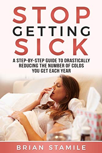 Read STOP GETTING SICK: A Step-by-Step Guide to Drastically Reducing the Number of Colds You Get Each Year, written by Brian Stamile