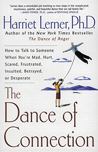Read The Dance of Connection: How to Talk to Someone When You're Mad, Hurt, Scared, Frustrated, Insulted, Betrayed, or Desperate, written by Harriet Lerner Read The Dance of Connection: How to Talk to Someone When You're Mad, Hurt, Scared, Frustrated, Insulted, Betrayed, or Desperate, written by Harriet Lerner