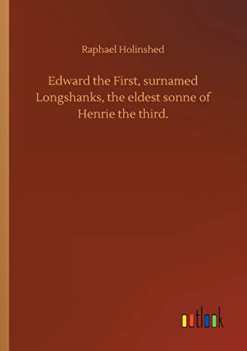 Read Edward the First, surnamed Longshanks, the eldest sonne of Henrie the third., written by Raphael Holinshed