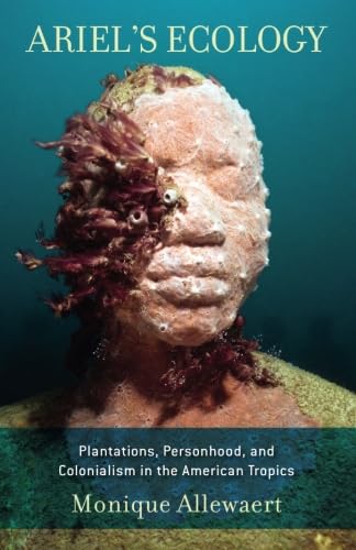 Read Ariel's Ecology: Plantations, Personhood, and Colonialism in the American Tropics, written by Monique Allewaert