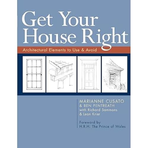 Read Get Your House Right: Architectural Elements to Use & Avoid, written by Marianne Cusato; Ben Pentreath; Richard Sammons; Leon Krier