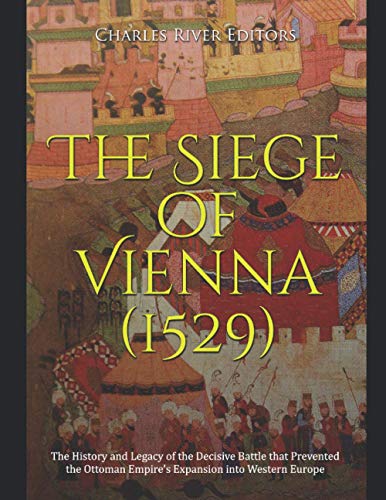 Read The Siege of Vienna (1529): The History and Legacy of the Decisive Battle that Prevented the Ottoman Empire's Expansion into Western Europe, written by Charles River Editors