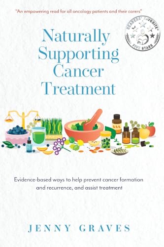 Read Naturally Supporting Cancer Treatment: Evidence-based ways to help prevent cancer formation and recurrence, and assist treatment, written by Jenny Graves Read Naturally Supporting Cancer Treatment: Evidence-based ways to help prevent cancer formation and recurrence, and assist treatment, written by Jenny Graves